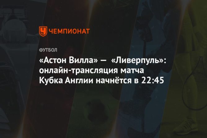«Астон Вилла» — «Ливерпуль»: онлайн-трансляция матча Кубка Англии начнётся в 22:45 08012021 Общество: «Астон Вилла» — «Ливерпуль»: онлайн-трансляция матча Кубка Англии начнётся в 22:45