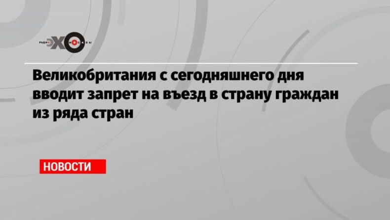 Общество: Великобритания с сегодняшнего дня вводит запрет на въезд в страну граждан из ряда стран