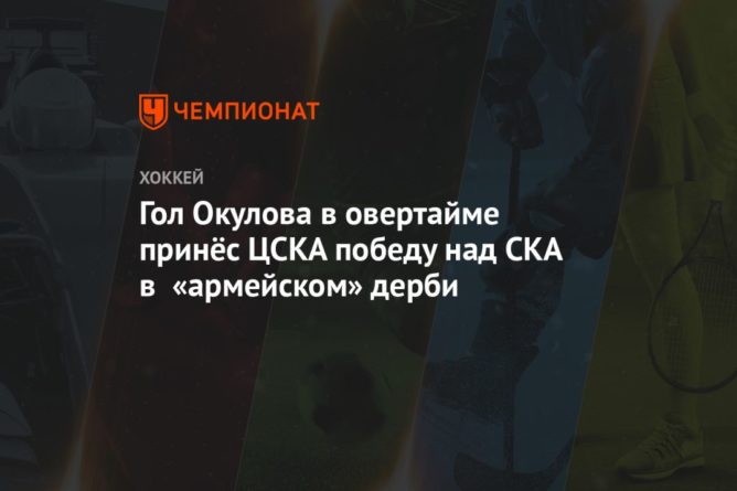 Общество: Гол Окулова в овертайме принёс ЦСКА победу над СКА в «армейском» дерби