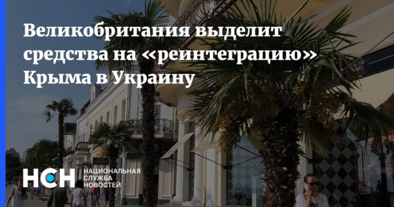 Великобритания выделит средства на «реинтеграцию» Крыма в Украину 12012021 Общество: Великобритания выделит средства на «реинтеграцию» Крыма в Украину
