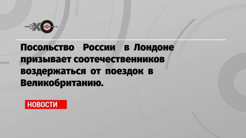 Общество: Посольство России в Лондоне призывает соотечественников воздержаться от поездок в Великобританию.