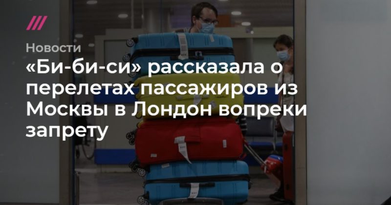 Общество: «Би-би-си» рассказала о перелетах пассажиров из Москвы в Лондон вопреки запрету