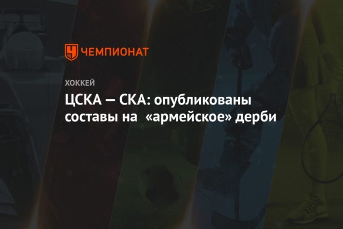 Общество: ЦСКА — СКА: опубликованы составы на «армейское» дерби