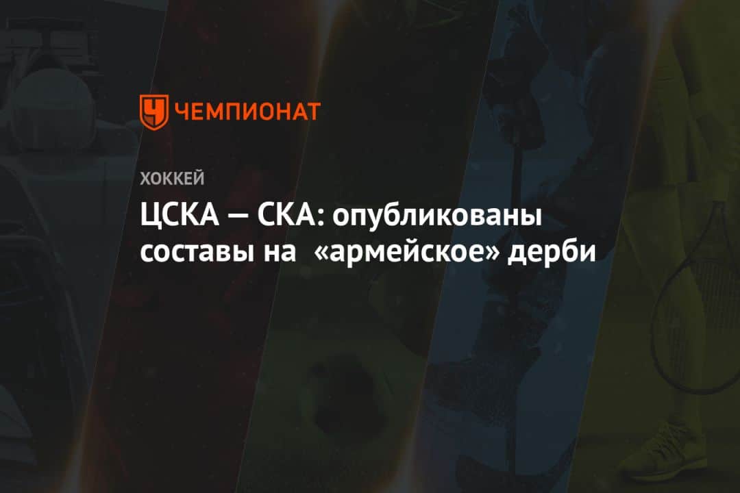 ЦСКА — СКА: опубликованы составы на «армейское» дерби