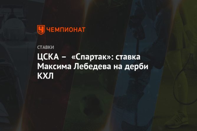 Общество: ЦСКА – «Спартак»: ставка Максима Лебедева на дерби КХЛ