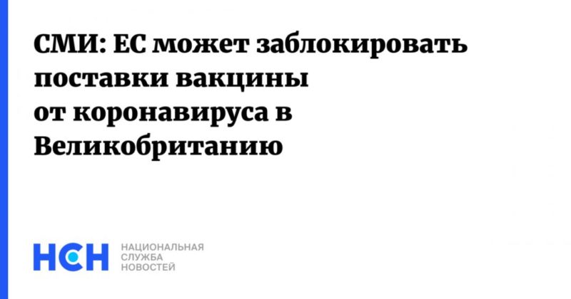 Общество: СМИ: ЕС может заблокировать поставки вакцины от коронавируса в Великобританию