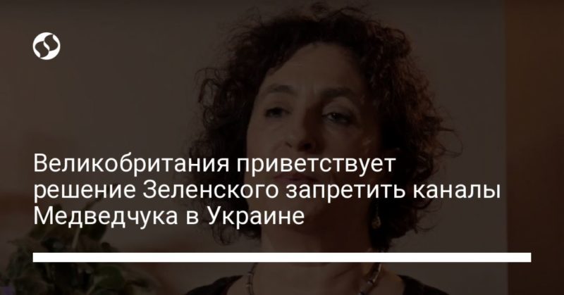 Великобритания приветствует решение Зеленского запретить каналы Медведчука в Украине 04022021 Общество: Великобритания приветствует решение Зеленского запретить каналы Медведчука в Украине