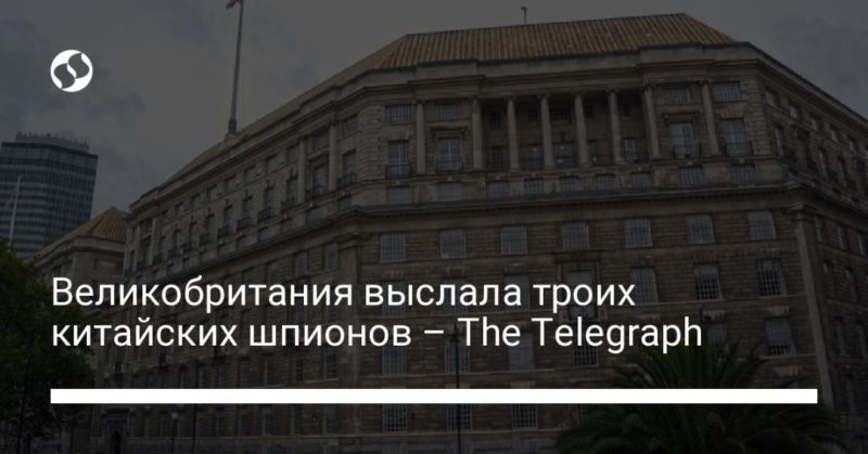 Общество: Великобритания выслала троих китайских шпионов – The Telegraph