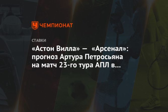 Общество: «Астон Вилла» — «Арсенал»: прогноз Артура Петросьяна на матч 23-го тура АПЛ в Бирмингеме