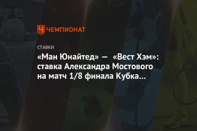 «Ман Юнайтед» — «Вест Хэм»: ставка Александра Мостового на матч 1/8 финала Кубка Англии 09022021 Общество: «Ман Юнайтед» — «Вест Хэм»: ставка Александра Мостового на матч 1/8 финала Кубка Англии