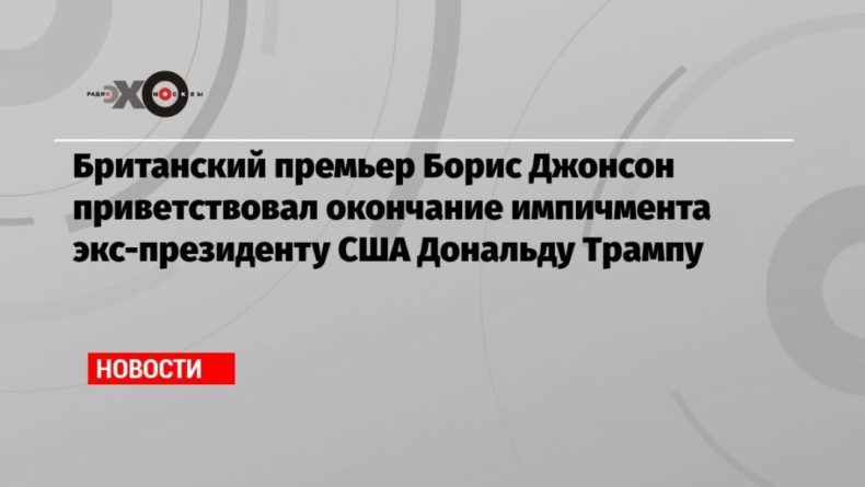 Общество: Британский премьер Борис Джонсон приветствовал окончание импичмента экс-президенту США Дональду Трампу