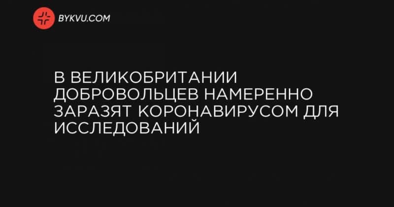 В Великобритании добровольцев намеренно заразят коронавирусом для исследований 18022021 Общество: В Великобритании добровольцев намеренно заразят коронавирусом для исследований