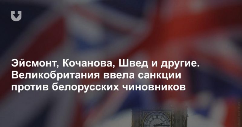 Общество: Эйсмонт, Кочанова, Швед и другие. Великобритания ввела санкции против белорусских чиновников