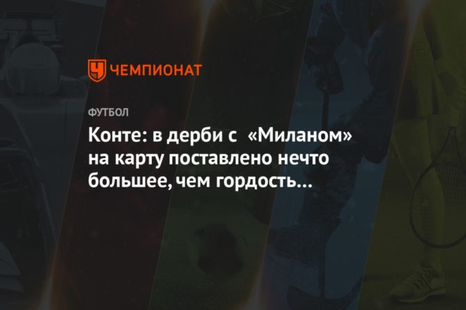 Общество: Конте: в дерби с «Миланом» на карту поставлено нечто большее, чем гордость за город