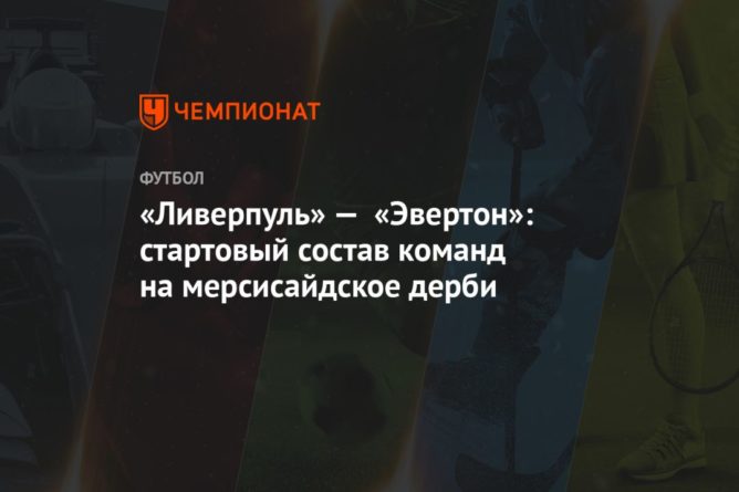 «Ливерпуль» — «Эвертон»: стартовый состав команд на мерсисайдское дерби 20022021 Общество: «Ливерпуль» — «Эвертон»: стартовый состав команд на мерсисайдское дерби