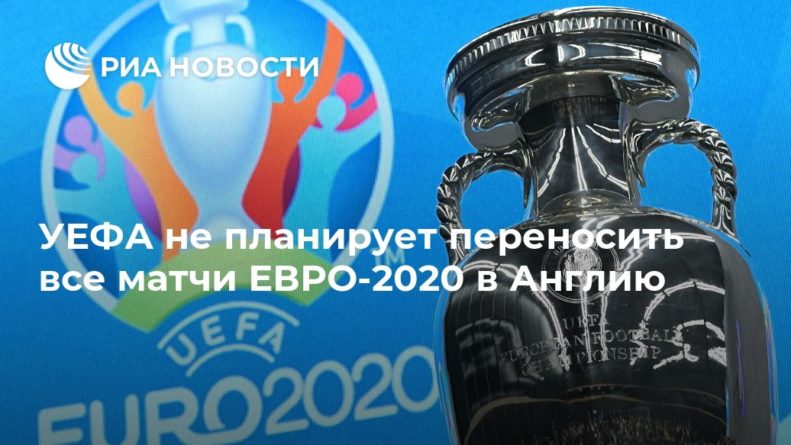 Общество: УЕФА не планирует переносить все матчи ЕВРО-2020 в Англию