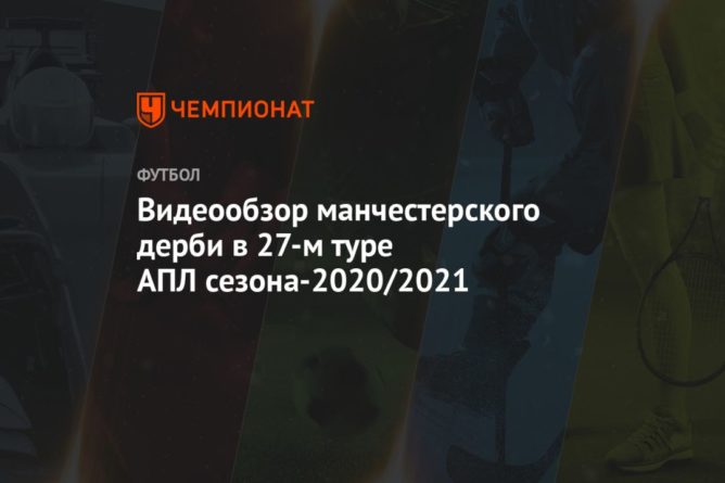 Общество: Видеообзор манчестерского дерби в 27-м туре АПЛ сезона-2020/2021