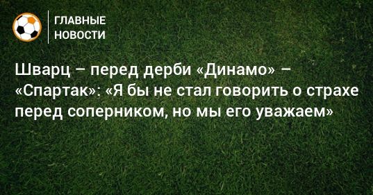 Общество: Шварц – перед дерби «Динамо» – «Спартак»: «Я бы не стал говорить о страхе перед соперником, но мы его уважаем»