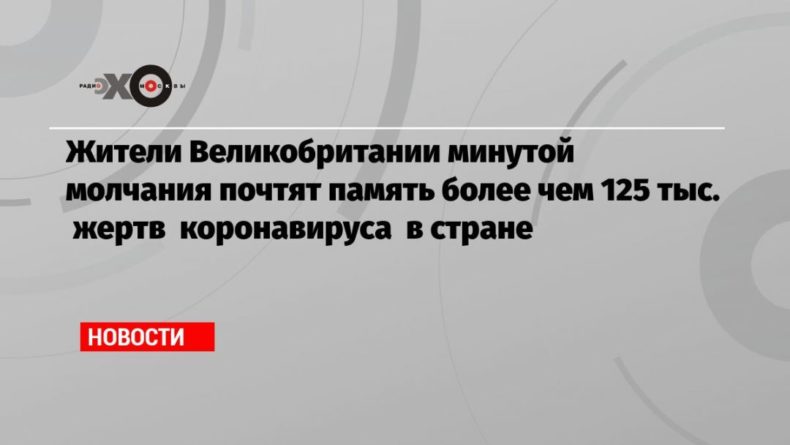 Жители Великобритании минутой молчания почтят память более чем 125 тыс. жертв коронавируса в стране 13032021 Общество: Жители Великобритании минутой молчания почтят память более чем 125 тыс. жертв коронавируса в стране