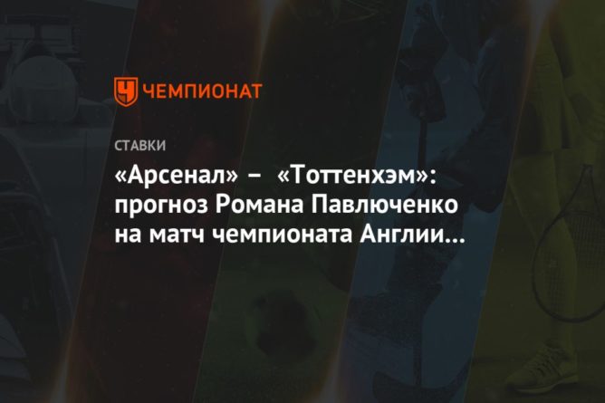 Общество: «Арсенал» – «Тоттенхэм»: прогноз Романа Павлюченко на матч чемпионата Англии 14 марта