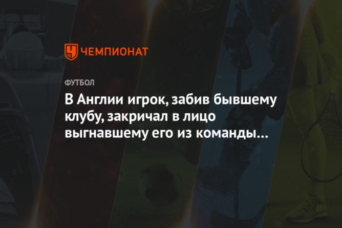 В Англии игрок, забив бывшему клубу, закричал в лицо выгнавшему его из команды тренеру 14032021 Общество: В Англии игрок, забив бывшему клубу, закричал в лицо выгнавшему его из команды тренеру