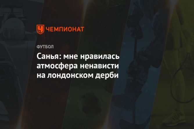 Санья: мне нравилась атмосфера ненависти на лондонском дерби 14032021 Общество: Санья: мне нравилась атмосфера ненависти на лондонском дерби
