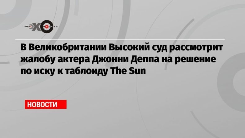 В Великобритании Высокий суд рассмотрит жалобу актера Джонни Деппа на решение по иску к таблоиду The Sun 15032021 Общество: В Великобритании Высокий суд рассмотрит жалобу актера Джонни Деппа на решение по иску к таблоиду The Sun