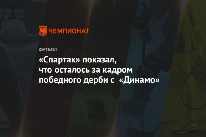 Общество: «Спартак» показал, что осталось за кадром победного дерби с «Динамо»