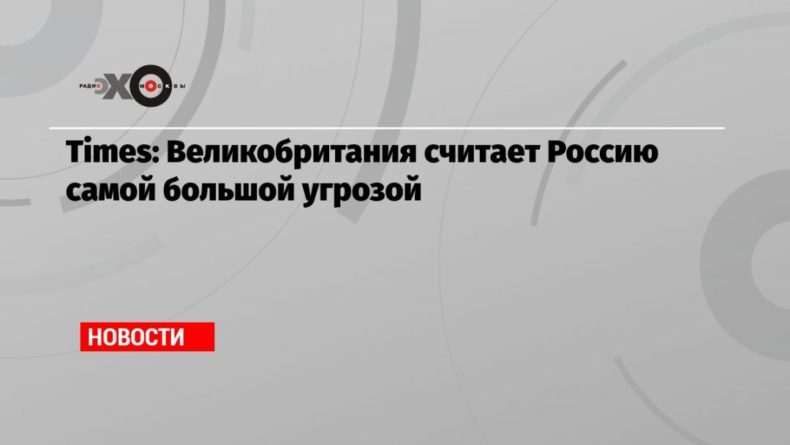 Общество: Times: Великобритания считает Россию самой большой угрозой