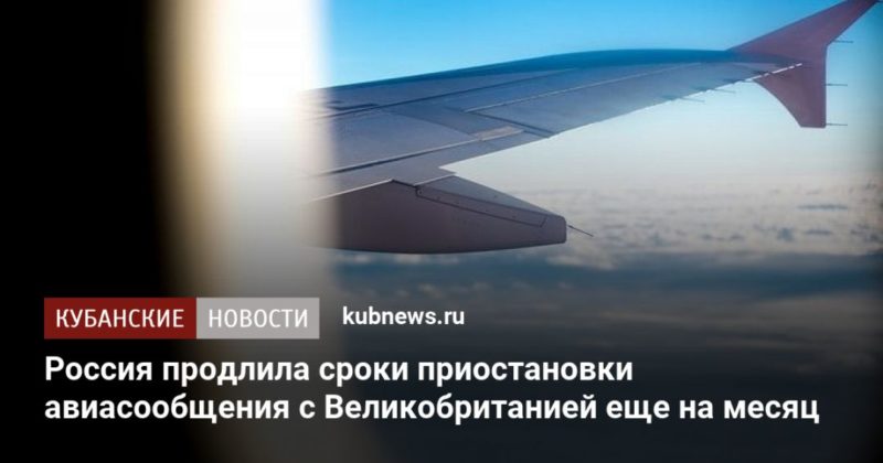 Общество: Россия продлила сроки приостановки авиасообщения с Великобританией еще на месяц