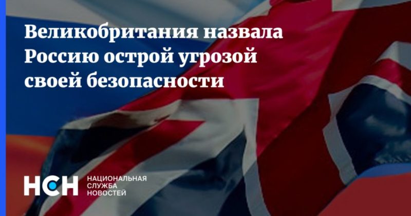 Общество: Великобритания назвала Россию острой угрозой своей безопасности