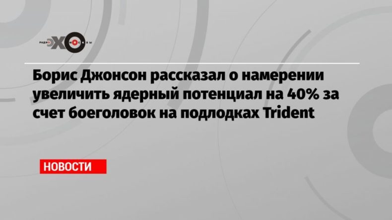 Борис Джонсон рассказал о намерении увеличить ядерный потенциал на 40% за счет боеголовок на подлодках Trident 16032021 Общество: Борис Джонсон рассказал о намерении увеличить ядерный потенциал на 40% за счет боеголовок на подлодках Trident