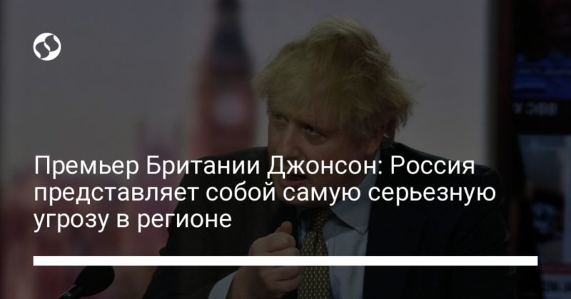Общество: Премьер Британии Джонсон: Россия представляет собой самую серьезную угрозу в регионе