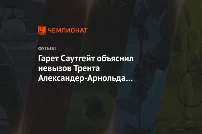 Гарет Саутгейт объяснил невызов Трента Александер-Арнольда в сборную Англии 19032021 Общество: Гарет Саутгейт объяснил невызов Трента Александер-Арнольда в сборную Англии