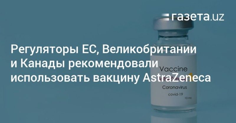 Общество: Регуляторы ЕС, Великобритании и Канады рекомендовали использовать вакцину AstraZeneca