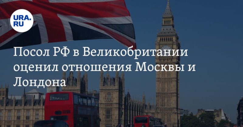 Посол РФ в Великобритании оценил отношения Москвы и Лондона 21032021 Общество: Посол РФ в Великобритании оценил отношения Москвы и Лондона