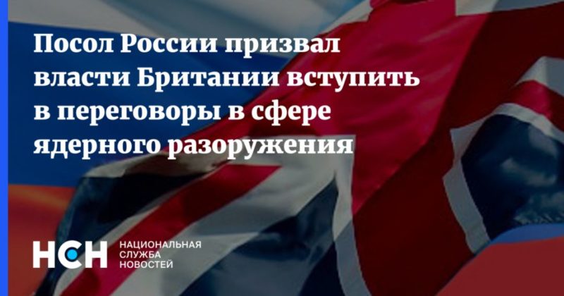 Общество: Посол России призвал власти Британии вступить в переговоры в сфере ядерного разоружения