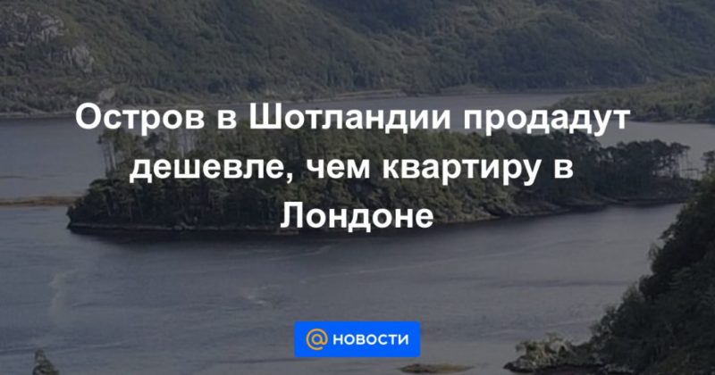 Общество: Остров в Шотландии продадут дешевле, чем квартиру в Лондоне