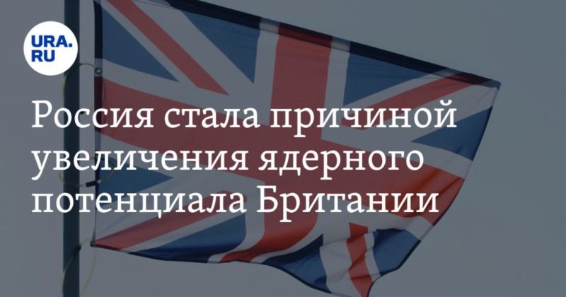 Общество: Россия стала причиной увеличения ядерного потенциала Британии
