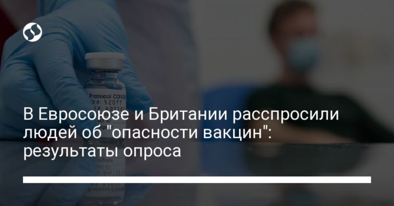 В Евросоюзе и Британии расспросили людей об "опасности вакцин": результаты опроса 22032021 Общество: В Евросоюзе и Британии расспросили людей об "опасности вакцин": результаты опроса