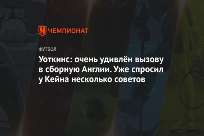 Уоткинс: очень удивлён вызову в сборную Англии. Уже спросил у Кейна несколько советов 23032021 Общество: Уоткинс: очень удивлён вызову в сборную Англии. Уже спросил у Кейна несколько советов