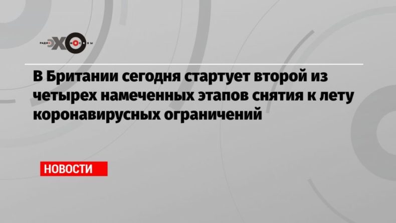 Общество: В Британии сегодня стартует второй из четырех намеченных этапов снятия к лету коронавирусных ограничений