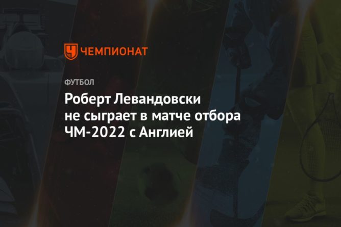 Общество: Роберт Левандовски не сыграет в матче отбора ЧМ-2022 с Англией