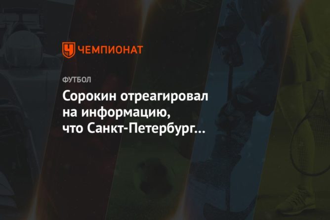 Общество: Сорокин отреагировал на информацию, что Санкт-Петербург и Лондон примут все матчи Евро