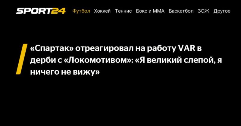 Общество: «Спартак» отреагировал на работу VAR в дерби с «Локомотивом»: «Я великий слепой, я ничего не вижу»