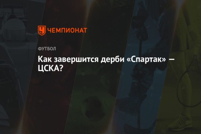 Как завершится дерби «Спартак» — ЦСКА? 25042021 Общество: Как завершится дерби «Спартак» — ЦСКА?