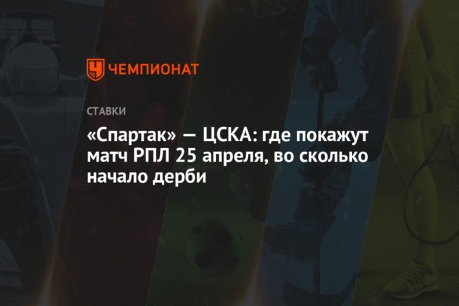 Общество: «Спартак» — ЦСКА: где покажут матч РПЛ 25 апреля, во сколько начало дерби