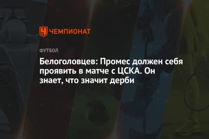 Общество: Белоголовцев: Промес должен себя проявить в матче с ЦСКА. Он знает, что значит дерби