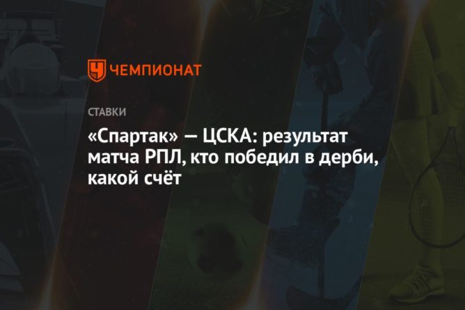 Общество: «Спартак» — ЦСКА: результат матча РПЛ, кто победил в дерби, какой счёт