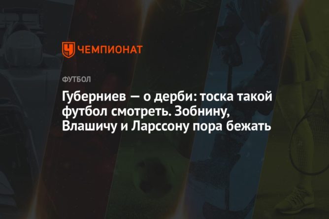 Губерниев — о дерби: тоска такой футбол смотреть. Зобнину, Влашичу и Ларссону пора бежать 25042021 Общество: Губерниев — о дерби: тоска такой футбол смотреть. Зобнину, Влашичу и Ларссону пора бежать